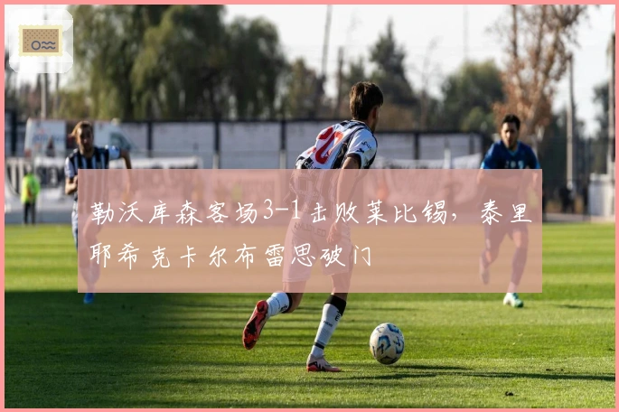 勒沃库森客场3-1击败莱比锡，泰里耶希克卡尔布雷思破门