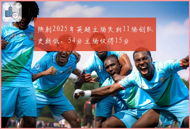 热刺2025年英超主场失利11场创队史新低，54分主场仅得15分
