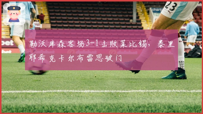 勒沃库森客场3-1击败莱比锡，泰里耶希克卡尔布雷思破门