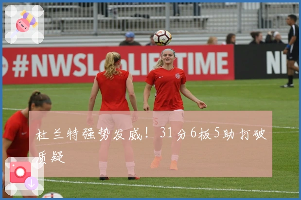 杜兰特强势发威！31分6板5助打破质疑