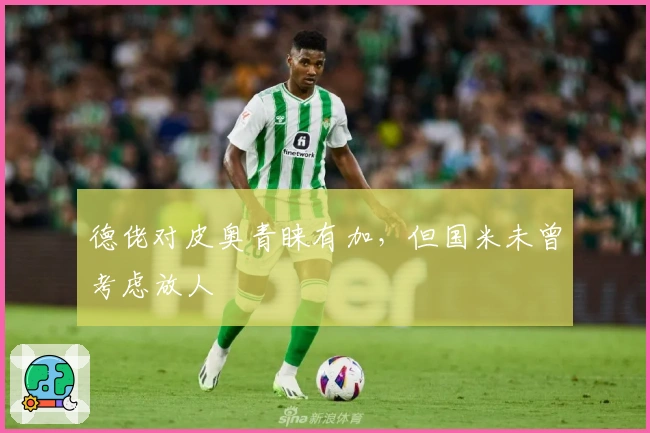 德佬对皮奥青睐有加，但国米未曾考虑放人